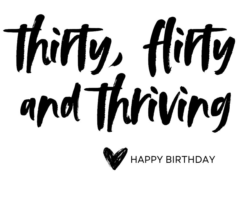 THIRTY, FLIRTY AND THRIVING